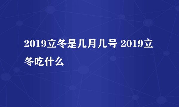 2019立冬是几月几号 2019立冬吃什么