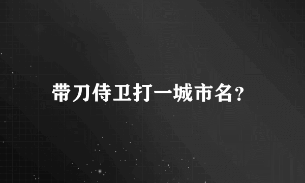 带刀侍卫打一城市名？