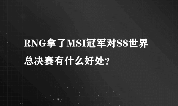 RNG拿了MSI冠军对S8世界总决赛有什么好处？