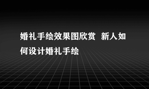 婚礼手绘效果图欣赏  新人如何设计婚礼手绘