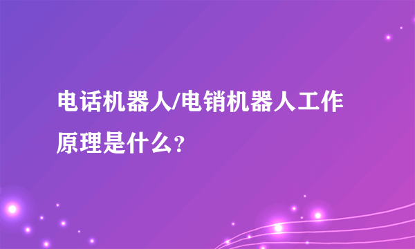 电话机器人/电销机器人工作原理是什么？