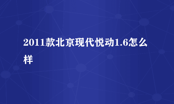 2011款北京现代悦动1.6怎么样