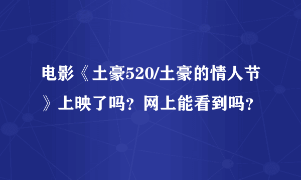 电影《土豪520/土豪的情人节》上映了吗？网上能看到吗？