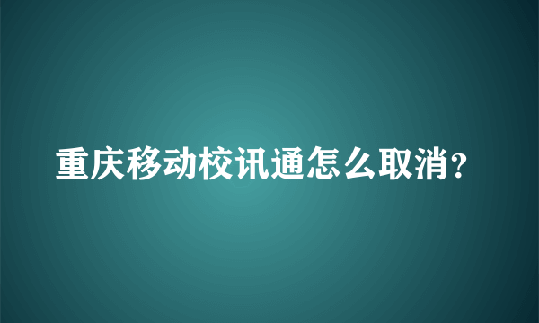 重庆移动校讯通怎么取消？