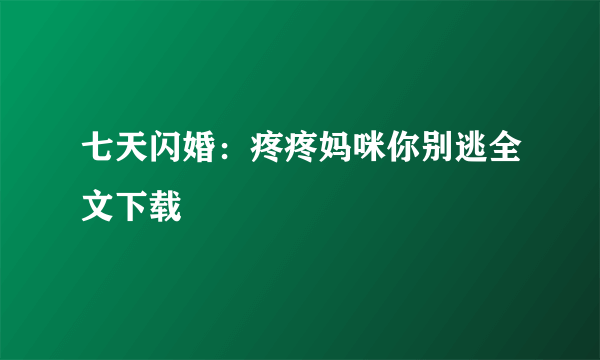 七天闪婚：疼疼妈咪你别逃全文下载