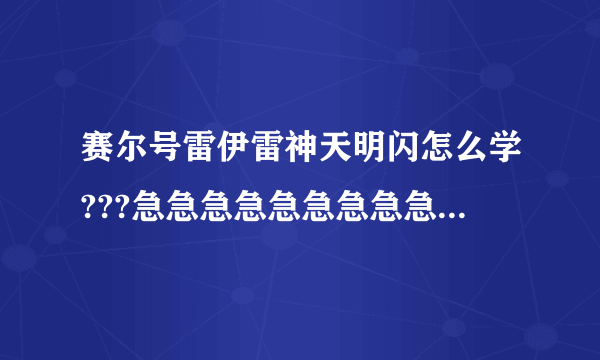 赛尔号雷伊雷神天明闪怎么学???急急急急急急急急急……高手帮忙啊!!!