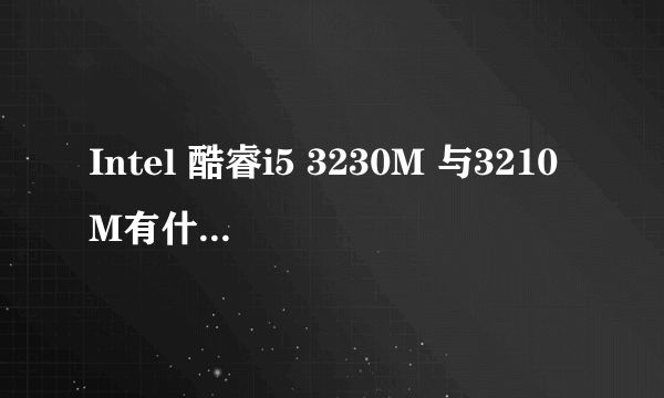 Intel 酷睿i5 3230M 与3210M有什么区别，相对来说哪个比较实用