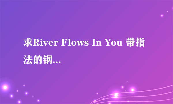 求River Flows In You 带指法的钢琴谱~~