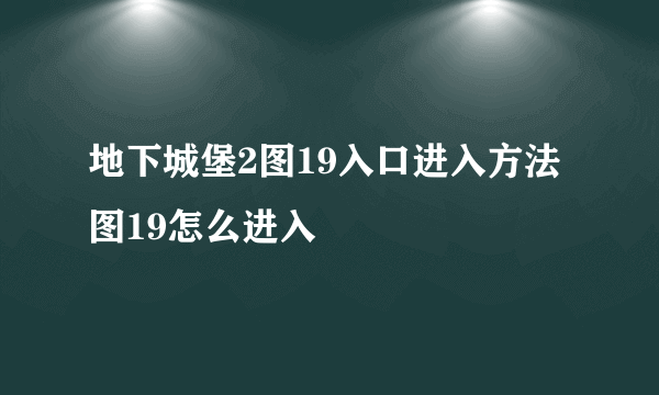 地下城堡2图19入口进入方法 图19怎么进入