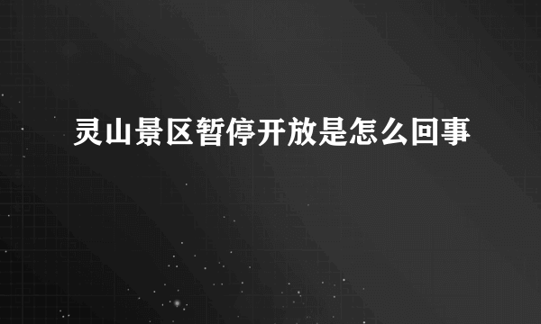 灵山景区暂停开放是怎么回事