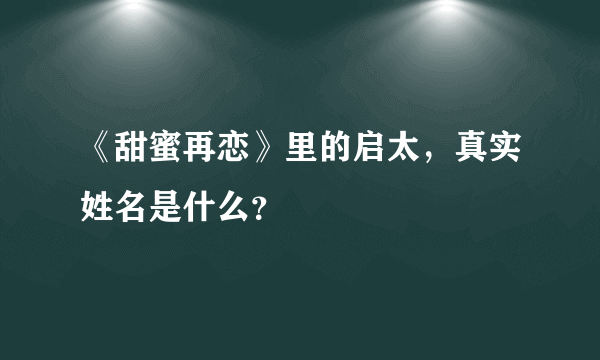 《甜蜜再恋》里的启太，真实姓名是什么？