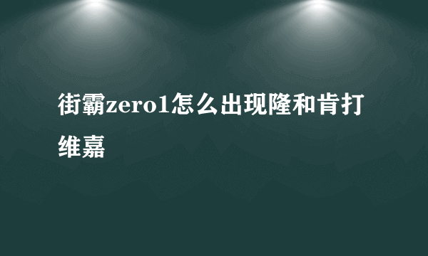 街霸zero1怎么出现隆和肯打维嘉