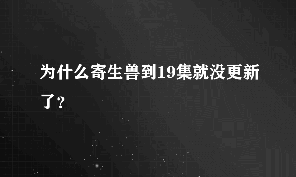 为什么寄生兽到19集就没更新了？