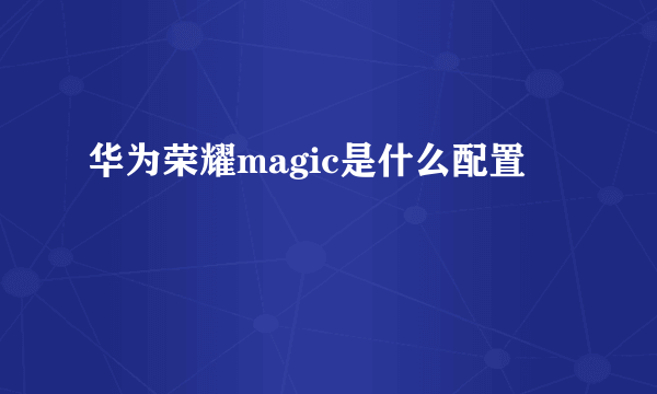 华为荣耀magic是什么配置