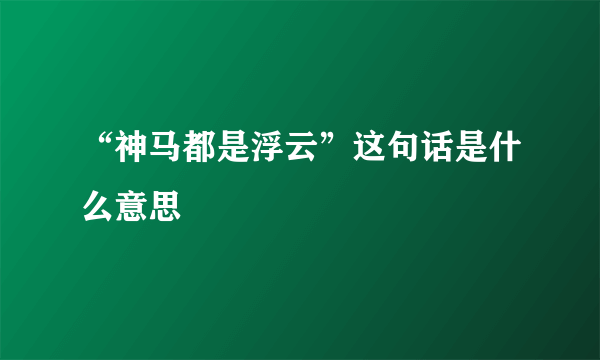 “神马都是浮云”这句话是什么意思