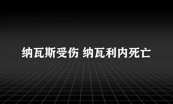 纳瓦斯受伤 纳瓦利内死亡