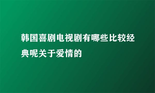 韩国喜剧电视剧有哪些比较经典呢关于爱情的