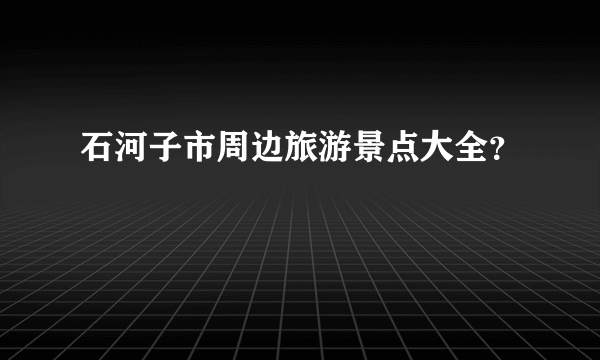 石河子市周边旅游景点大全？