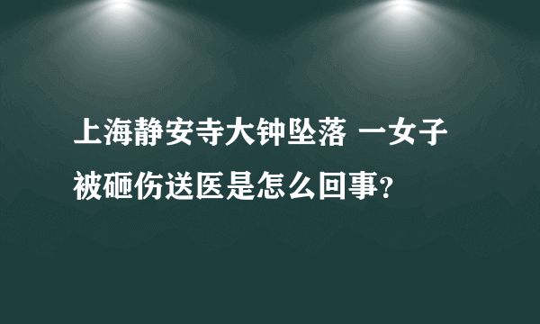 上海静安寺大钟坠落 一女子被砸伤送医是怎么回事？