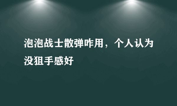 泡泡战士散弹咋用，个人认为没狙手感好