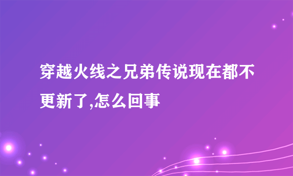 穿越火线之兄弟传说现在都不更新了,怎么回事