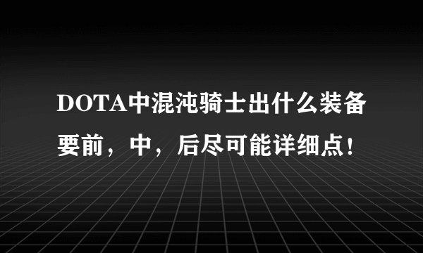 DOTA中混沌骑士出什么装备要前，中，后尽可能详细点！