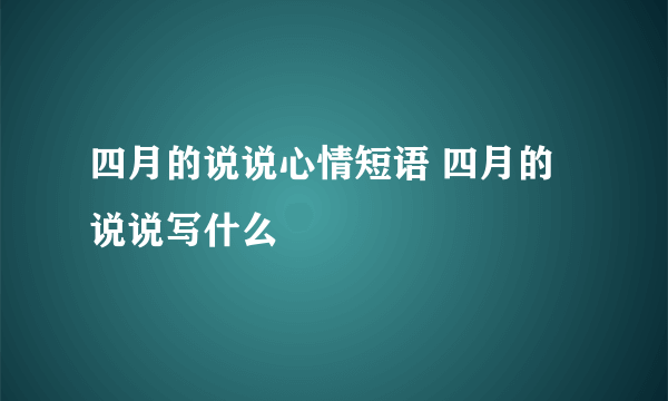 四月的说说心情短语 四月的说说写什么