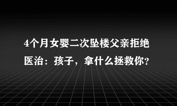 4个月女婴二次坠楼父亲拒绝医治：孩子，拿什么拯救你？