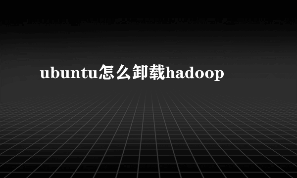 ubuntu怎么卸载hadoop