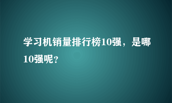 学习机销量排行榜10强，是哪10强呢？