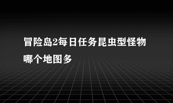 冒险岛2每日任务昆虫型怪物哪个地图多