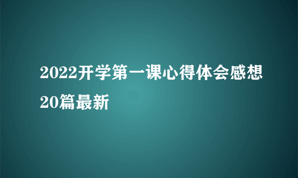 2022开学第一课心得体会感想20篇最新