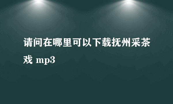 请问在哪里可以下载抚州采茶戏 mp3