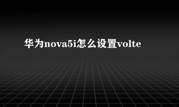 华为nova5i怎么设置volte