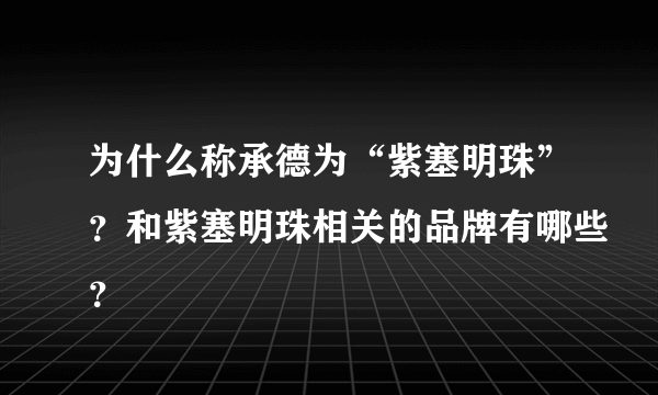 为什么称承德为“紫塞明珠”？和紫塞明珠相关的品牌有哪些？