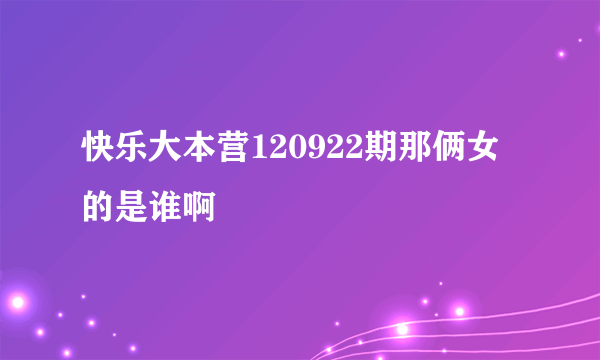 快乐大本营120922期那俩女的是谁啊