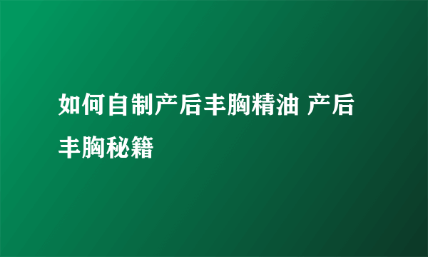 如何自制产后丰胸精油 产后丰胸秘籍