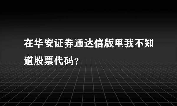 在华安证券通达信版里我不知道股票代码？