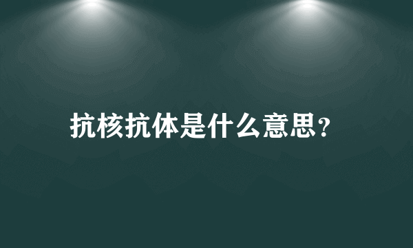 抗核抗体是什么意思？