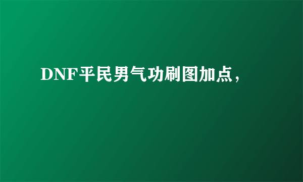 DNF平民男气功刷图加点，