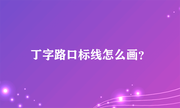 丁字路口标线怎么画？