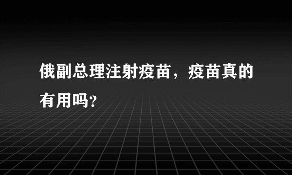 俄副总理注射疫苗，疫苗真的有用吗？