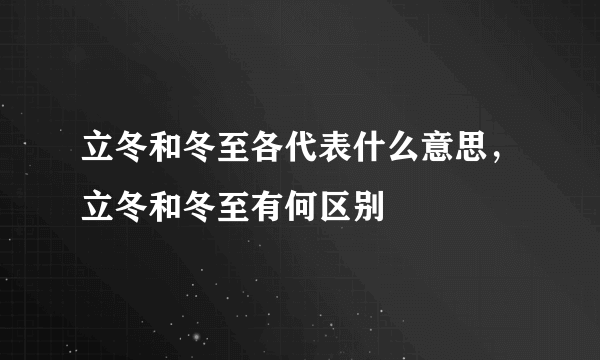 立冬和冬至各代表什么意思，立冬和冬至有何区别