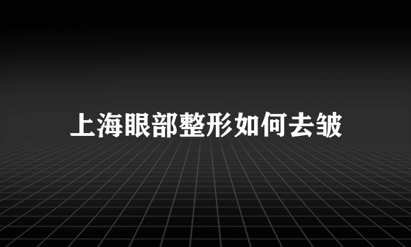 上海眼部整形如何去皱