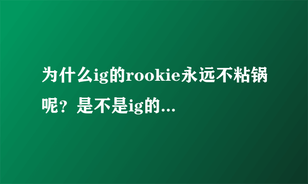 为什么ig的rookie永远不粘锅呢？是不是ig的四个队友一直拖累了他？