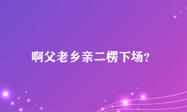 啊父老乡亲二楞下场？