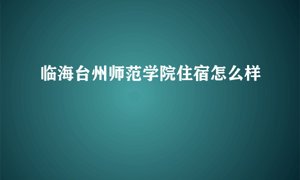 临海台州师范学院住宿怎么样