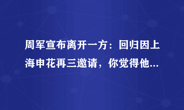 周军宣布离开一方：回归因上海申花再三邀请，你觉得他会把崔康熙带到申花吗？