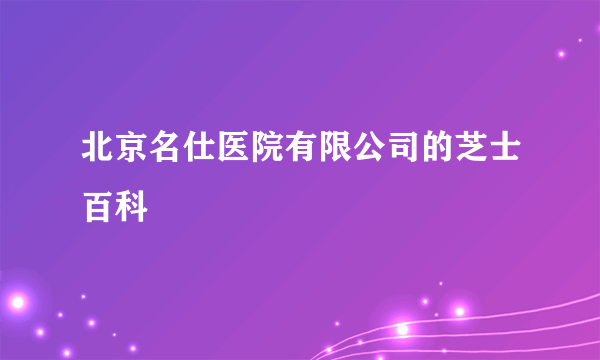 北京名仕医院有限公司的芝士百科