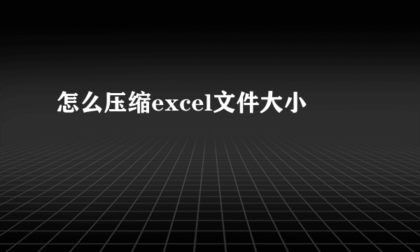 怎么压缩excel文件大小